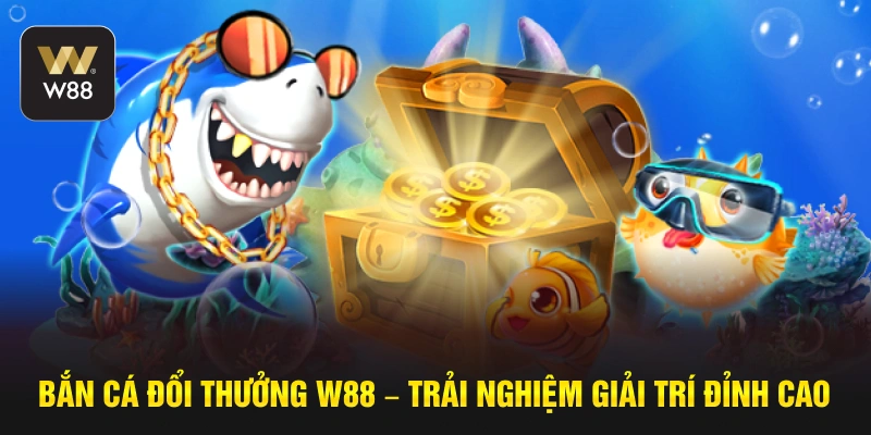 Bắn Cá Đổi Thưởng W88 – Trải Nghiệm Giải Trí Đỉnh Cao