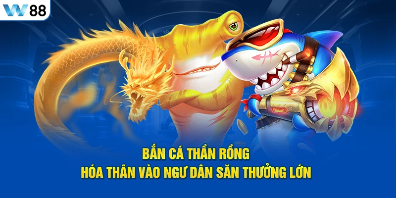 Bắn Cá Thần Rồng - Hóa Thân Vào Ngư Dân Săn Thưởng Lớn