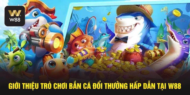 Giới thiệu trò chơi bắn cá đổi thưởng hấp dẫn tại W88