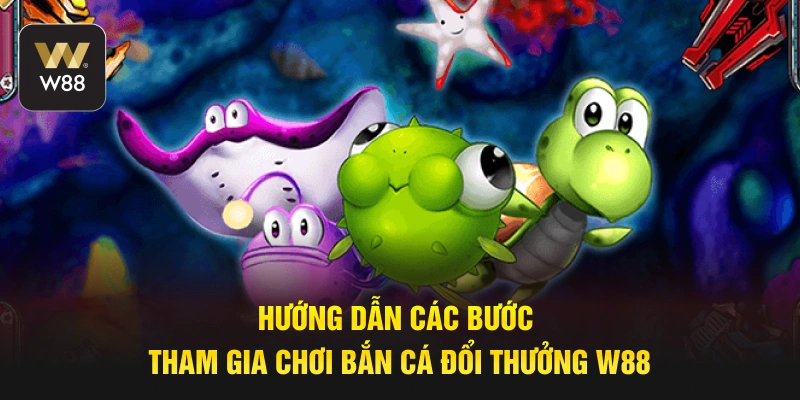 Hướng dẫn các bước tham gia chơi bắn cá đổi thưởng W88