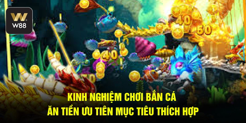 Kinh nghiệm chơi bắn cá ăn tiền ưu tiên mục tiêu thích hợp 